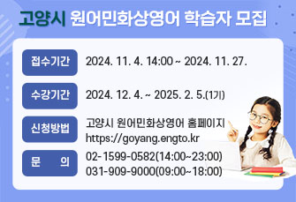 고양시 원어민화상영어 학습자 모집
접수기간 : 2024.11.4. 14:00~2024.11.27.
수강기간 : 2024.12.4.~2025.2.5.(8주)
신청방법 : 고양시 원어민화상영어 홈페이지 https://goyang.engto.kr
문의 : 02-1599-0582(14:00~23:00)
031-909-9000(09:00~18:00)