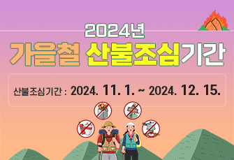 산불 예방 행동요령 및 처벌규정 안내
2024년 가을철 산불조심 기간 
산불조심기간 : 2024.11.1.~2024.12.15.