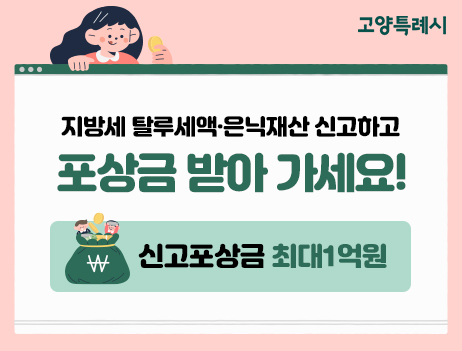 고양특례시
지방세 탈루세액 은닉재산 신고하고 포상금 받아 가세요!
신고포상금 최대 1억원