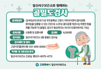 일산서구보건소와 함께하는 골밀도 검사

검사 안내  검사대상자 65세 이상 주민등록상 고양시 거주자이면서 
           골다공증 환자임을 입증할 수 있는 진단서/ 소견서/ 골다공증 약(주사) 처방전 등을 제출 가능한 자(골밀도 검사가 필요하다는 의사의 진료의뢰서도 가능)
준비사항 신분증 및 입증서류
검사장소 일산서구보건소 2층 골밀도 검사실
검사비 6,090원
검사예약 및 문의 고양시민콜센터 ☎031-909-9000 ★사전예약제★
약처방 및 진료상담 문의 일산서구보건소 진료실 ☎031-8075-4173
고양특례시 일산서구 보건소 