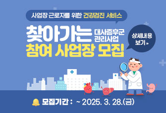 사업장 근로자를 위한 건강검진 서비스
‘찾아가는 대사증후군관리사업’ 참여 사업장 모집
모집기간:  ~ 2025. 3. 28.(금)
운영기간: 2025. 4. 1.(화) ~ 4. 30.(수)
(사전 일정 조율)
상세내용보기 클릭>>.