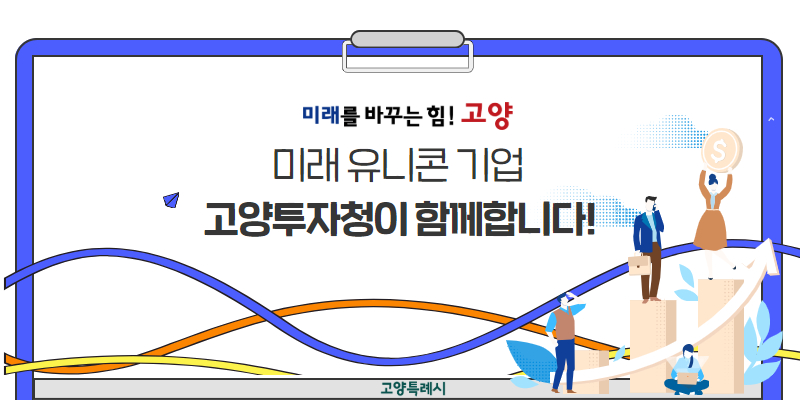 미래를 바꾸는 힘! 고양
미래 유니콘 기업
고양투자청이 함께합니다!
고양특례시